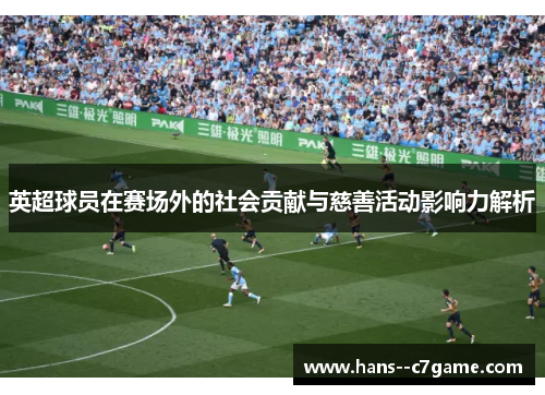 英超球员在赛场外的社会贡献与慈善活动影响力解析 英超球员在赛场外的社会贡献与慈善活动影响力解析