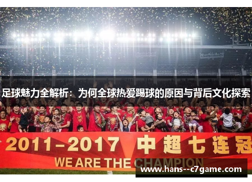 足球魅力全解析：为何全球热爱踢球的原因与背后文化探索
