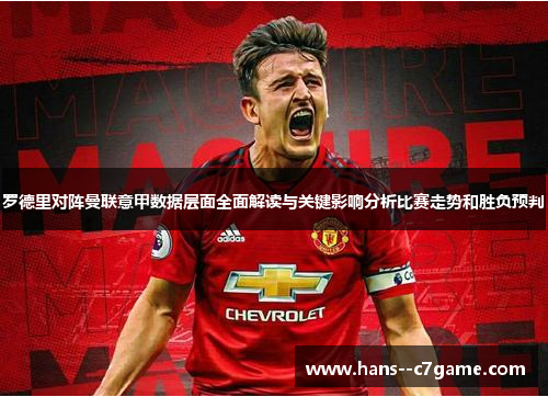 罗德里对阵曼联意甲数据层面全面解读与关键影响分析比赛走势和胜负预判