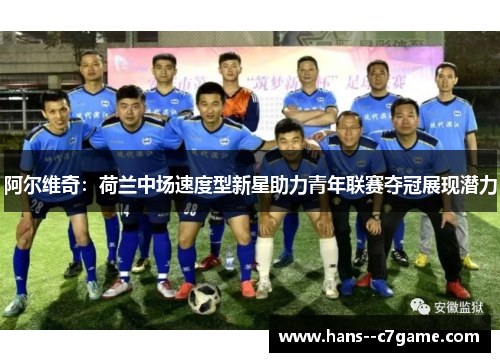 阿尔维奇:荷兰中场速度型新星助力青年联赛夺冠展现潜力 阿尔维奇:荷兰中场速度型新星助力青年联赛夺冠展现潜力