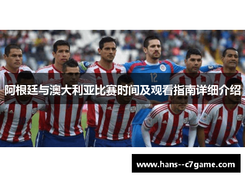 阿根廷与澳大利亚比赛时间及观看指南详细介绍 阿根廷与澳大利亚比赛时间及观看指南详细介绍