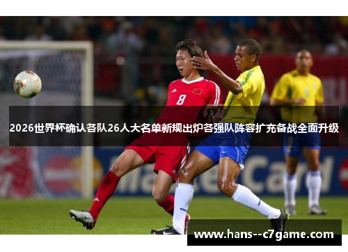 2026世界杯确认各队26人大名单新规出炉各强队阵容扩充备战全面升级
