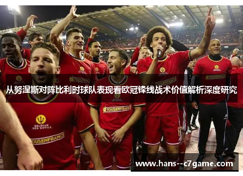 从努涅斯对阵比利时球队表现看欧冠锋线战术价值解析深度研究