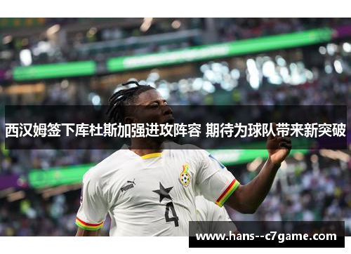 西汉姆签下库杜斯加强进攻阵容 期待为球队带来新突破