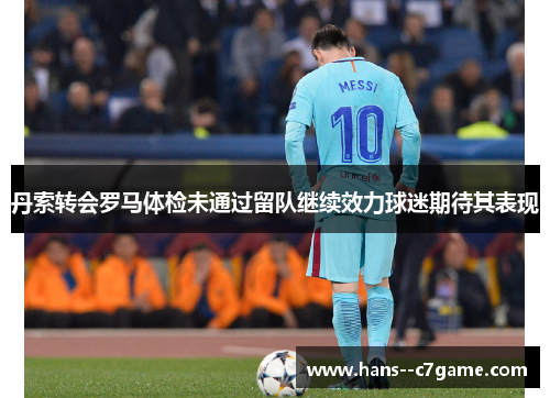 丹索转会罗马体检未通过留队继续效力球迷期待其表现