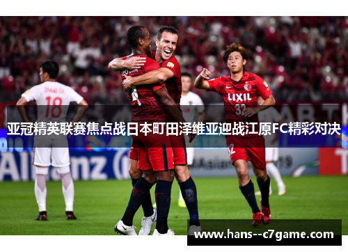亚冠精英联赛焦点战日本町田泽维亚迎战江原FC精彩对决 亚冠精英联赛焦点战日本町田泽维亚迎战江原FC精彩对决