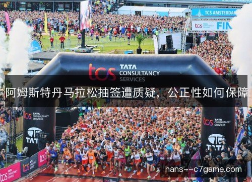 阿姆斯特丹马拉松抽签遭质疑，公正性如何保障