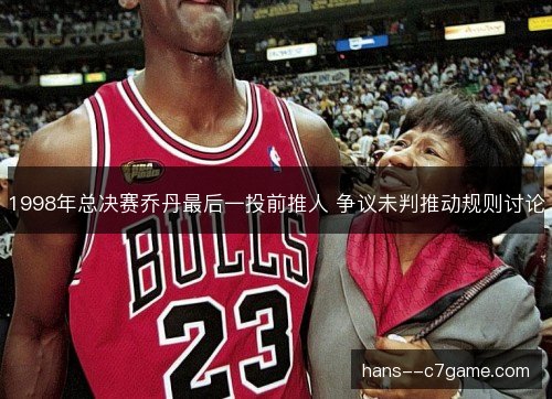 1998年总决赛乔丹最后一投前推人 争议未判推动规则讨论
